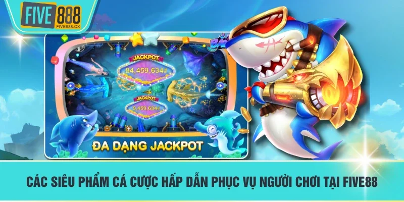 Các siêu phẩm cá cược hấp dẫn phục vụ người chơi tại FIVE88