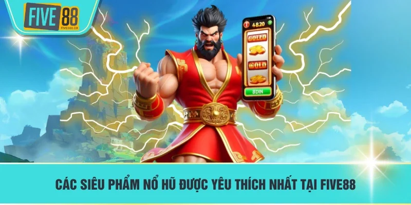 Các siêu phẩm nổ hũ được yêu thích nhất tại FIVE88