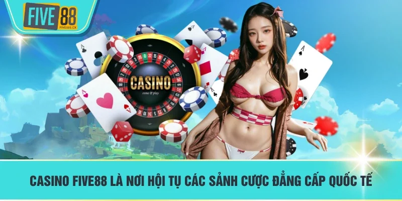 Casino FIVE88 là nơi hội tụ các sảnh cược đẳng cấp quốc tế