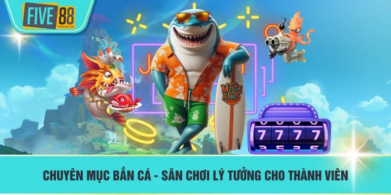 Chuyên mục Bắn cá - Sân chơi lý tưởng cho thành viên