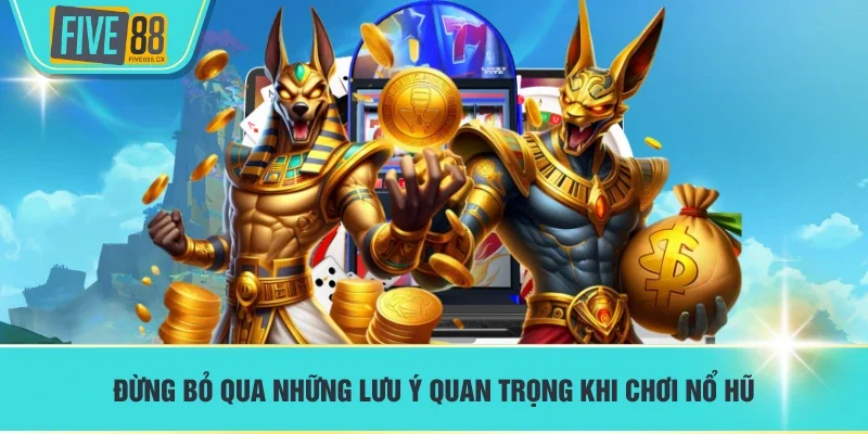 Đừng bỏ qua những lưu ý quan trọng khi chơi nổ hũ