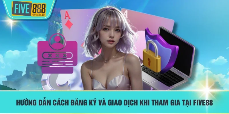 Hướng dẫn cách đăng ký và giao dịch khi tham gia tại FIVE88