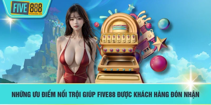 Những ưu điểm nổi trội giúp FIVE88 được khách hàng đón nhận